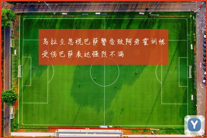 乌拉圭忽视巴萨警告致阿劳霍训练受伤巴萨表达强烈不满