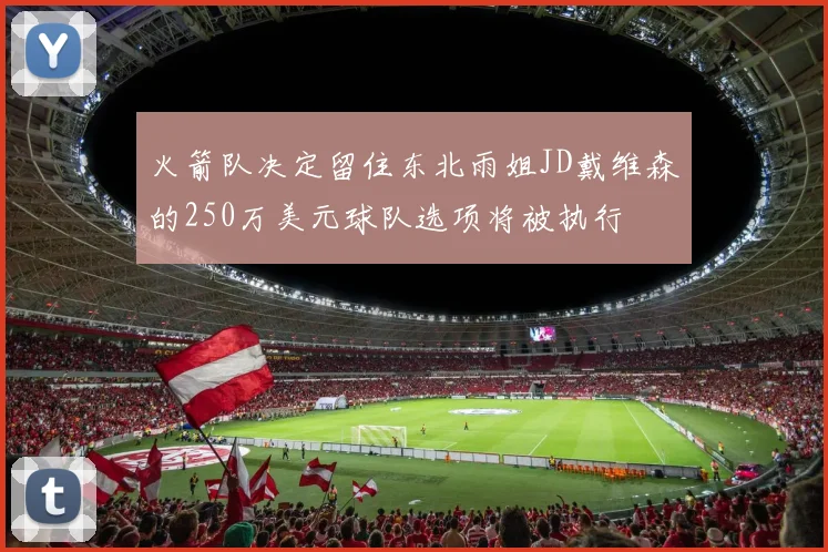 火箭队决定留住东北雨姐JD戴维森的250万美元球队选项将被执行