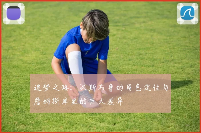 追梦之路：汉斯布鲁的角色定位与詹姆斯库里的巨大差异
