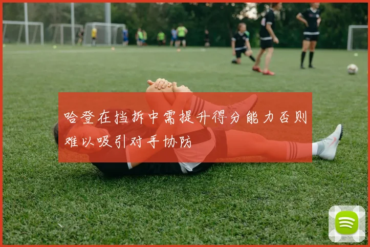 哈登在挡拆中需提升得分能力否则难以吸引对手协防