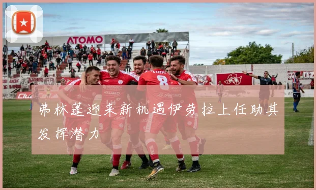 弗林蓬迎来新机遇伊劳拉上任助其发挥潜力