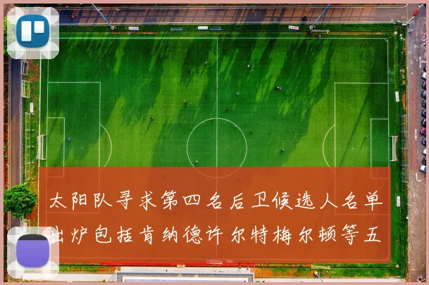 太阳队寻求第四名后卫候选人名单出炉包括肯纳德许尔特梅尔顿等五位球员